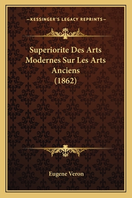 Superiorite Des Arts Modernes Sur Les Arts Anciens (1862) - Veron, Eugene