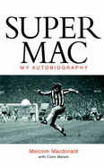 Supermac: The Autobiography of Malcolm MacDonald - MacDonald, Malcolm, and Malam, Colin, and Robson, Bobby, Sir (Foreword by)