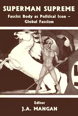 Superman Supreme: Fascist Body as Political Icon - Global Fascism - Mangan, J A