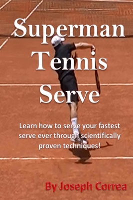 Superman Tennis Serve: Learn How To Serve Fastest Serve Ever With Scientifically Proven Techniques! - Correa, Joseph