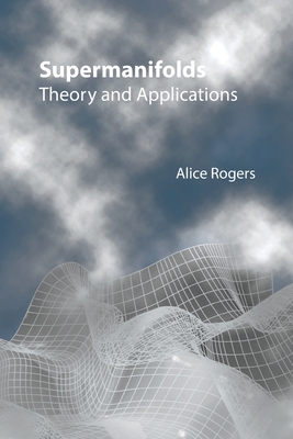 Supermanifolds: Theory & Applications - Alice Rogers