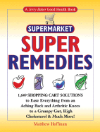 Supermarket Super Remedies: 1,649 Shopping Cart Solutions to Ease Everything from an Aching Back and Arthritic Knees to a Grumpy Gut, High Cholesterol & Much More! - Hoffman, Matthew, MD