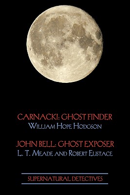 Supernatural Detectives 1 (Carnacki: Ghost Finder / John Bell: Ghost Exposer) - Hodgson, William Hope, and Meade, L T, and Eustace, Robert