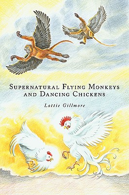 Supernatural Flying Monkeys and Dancing Chickens - Gillmore, Lottie