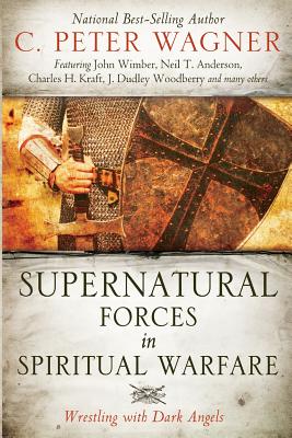 Supernatural Forces in Spiritual Warfare: Wrestling with Dark Angels - Wagner, C Peter, PH.D., and Wimber, John (Contributions by), and Anderson, Neil T (Contributions by)