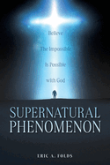 Supernatural Phenomenon: Believe The Impossible Is Possible with God