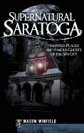 Supernatural Saratoga: Haunted Places and Famous Ghosts of the Spa City