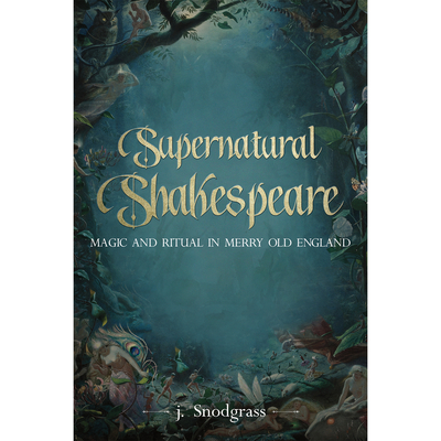 Supernatural Shakespeare: Magic and Ritual in Merry Old England - Snodgrass, J