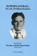 Supernatural: the Life of William Branham, Book One: the Boy and His Deprivation (1909-1932)