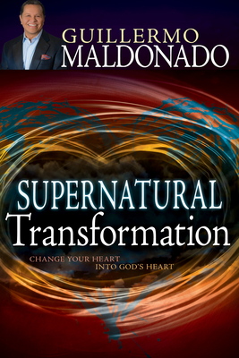 Supernatural Transformation: Change Your Heart Into God's Heart - Maldonado, Guillermo