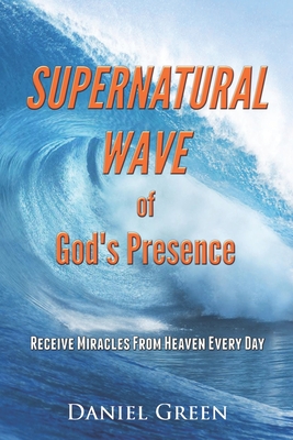 Supernatural Wave of God's Presence: Receive Miracles from Heaven Every Day - Green, Daniel