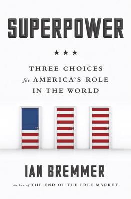 Superpower: Three Choices for America's Role in the World - Bremmer, Ian, President
