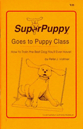 Superpuppy Goes to Puppy Class: How to Train the Best Dog You'll Ever Have!