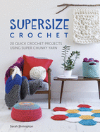 Supersize Crochet: 20 Quick Crochet Projects Using Super Chunky Yarn
