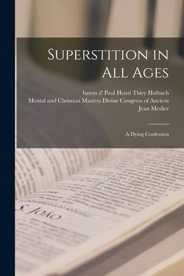 Superstition in All Ages; a Dying Confession - Holbach, Paul Henri Thiry Baron D' (Creator), and Congress of Ancient, Divine Mental and (Creator), and Meslier, Jean 1664-1729