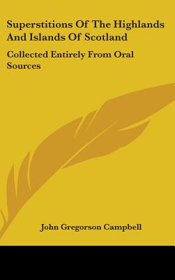 Superstitions Of The Highlands And Islands Of Scotland: Collected Entirely From Oral Sources - Campbell, John Gregorson, Reverend