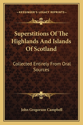 Superstitions Of The Highlands And Islands Of Scotland: Collected Entirely From Oral Sources - Campbell, John Gregorson, Reverend