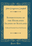 Superstitions of the Highlands Islands of Scotland: Collected Entirely from Oral Sources (Classic Reprint)