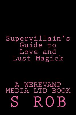 Supervillain's Guide to Love and Lust Magick - Rob, S