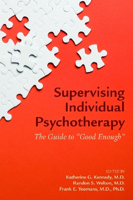 Supervising Individual Psychotherapy: The Guide to "Good Enough" - Kennedy, Katherine G, MD (Editor), and Welton, Randon S, MD (Editor), and Yeomans, Frank E, MD, PhD (Editor)