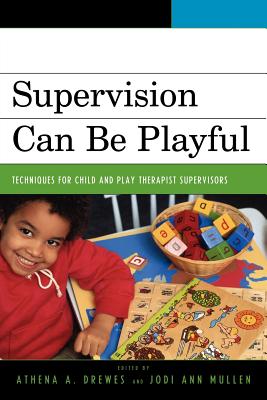 Supervision Can Be Playful: Techniques for Child and Play Therapist Supervisors - Drewes (Editor), and Mullen (Editor), and Bratton, Sue (Contributions by)