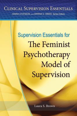 Supervision Essentials for the Feminist Psychotherapy Model of Supervision - Brown, Laura S, PhD, Abpp