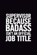 Supervisor Because Badass Isn't an Official Job Title: Ruled 100 Pages 6x9 Funny Notebook for Supervisors, Cool Gag Gift for Work Staff, Cute and Nice Journals to Write in Awesome to Show Appreciation
