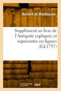 Supplement Au Livre de l'Antiquite Expliquee Et Representee En Figures