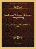 Supplement To Spons' Dictionary Of Engineering: Civil, Mechanical, Military, And Naval (1881)