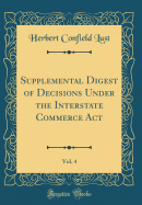 Supplemental Digest of Decisions Under the Interstate Commerce ACT, Vol. 4 (Classic Reprint)