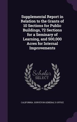 Supplemental Report in Relation to the Grants of 10 Sections for Public Buildings, 72 Sections for a Seminary of Learning, and 500,000 Acres for Internal Improvements - California Surveyor General's Office (Creator)