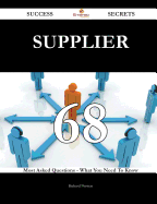 Supplier 68 Success Secrets - 68 Most Asked Questions on Supplier - What You Need to Know