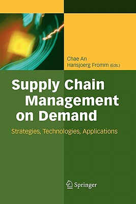 Supply Chain Management on Demand: Strategies and Technologies, Applications - An, Chae (Editor), and Fromm, Hansjrg (Editor)