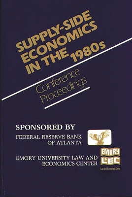 Supply-Side Economics in the 1980s: Conference Proceedings - Federal, Reserve Bank of Atlanta and, and Unknown