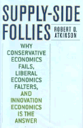 Supply-Side Follies: Why Conservative Economics Fails, Liberal Economics Falters, and Innovation Economics is the Answer