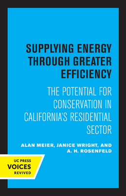 Supplying Energy Through Greater Efficiency: The Potential for Conservation in California's Residential Sector - Meier, Alan, and Wright, Janice, and Rosenfeld, A H