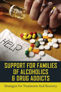 Support For Families Of Alcoholics & Drug Addicts: Strategies For Treatments And Recovery: What To Do If Your Adult Friend Or Loved One Has A Problem With Drugs