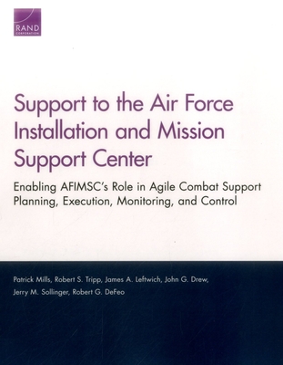 Support to the Air Force Installation and Mission Support Center: Enabling AFIMSC's Role in Agile Combat Support Planning, Execution, Monitoring, and Control - Mills, Patrick, and Tripp, Robert S, and Leftwich, James A