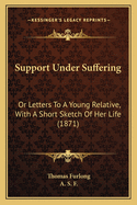 Support Under Suffering: Or Letters To A Young Relative, With A Short Sketch Of Her Life (1871)