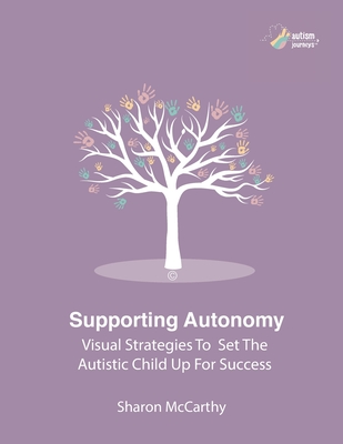 Supporting Autonomy: Visual strategies to set the autistic child up for success - McCarthy, Sharon