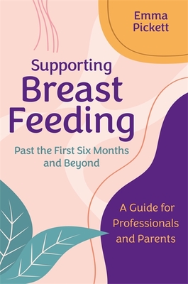 Supporting Breastfeeding Past the First Six Months and Beyond: A Guide for Professionals and Parents - Pickett, Emma
