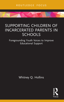Supporting Children of Incarcerated Parents in Schools: Foregrounding Youth Voices to Improve Educational Support - Hollins, Whitney Q