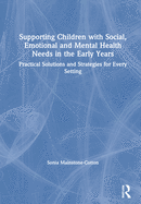 Supporting Children with Social, Emotional and Mental Health Needs in the Early Years: Practical Solutions and Strategies for Every Setting