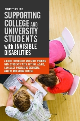Supporting College and University Students with Invisible Disabilities: A Guide for Faculty and Staff Working with Students with Autism, AD/HD, Language Processing Disorders, Anxiety, and Mental Illness - Oslund, Christy