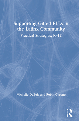 Supporting Gifted ELLs in the Latinx Community: Practical Strategies, K-12 - DuBois, Michelle Pacheco, and Greene, Robin M