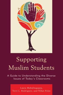 Supporting Muslim Students: A Guide to Understanding the Diverse Issues of Today's Classrooms - Mahalingappa, Laura, and Rodriguez, Terri L, and Polat, Nihat