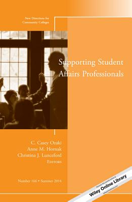 Supporting Student Affairs Professionals: New Directions for Community Colleges, Number 166 - Ozaki, C Casey (Editor), and Hornak, Anne M (Editor), and Lunceford, Christina J (Editor)