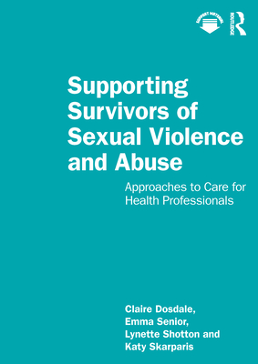 Supporting Survivors of Sexual Violence and Abuse: Approaches to Care for Health Professionals - Dosdale, Claire, and Senior, Emma, and Shotton, Lynette