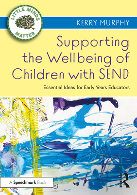 Supporting the Wellbeing of Children with Send: Essential Ideas for Early Years Educators - Murphy, Kerry