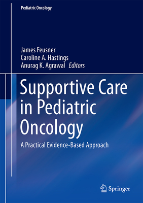 Supportive Care in Pediatric Oncology: A Practical Evidence-Based Approach - Feusner, James H (Editor), and Hastings, Caroline A (Editor), and Agrawal, Anurag K (Editor)